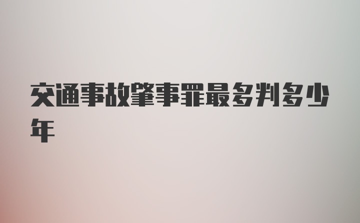 交通事故肇事罪最多判多少年