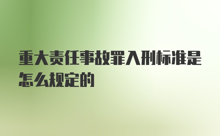 重大责任事故罪入刑标准是怎么规定的