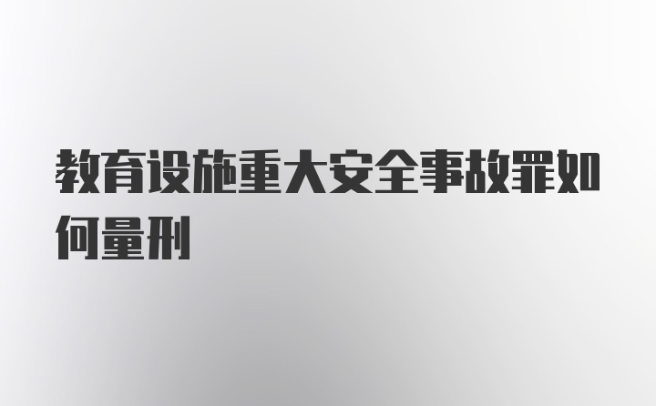 教育设施重大安全事故罪如何量刑