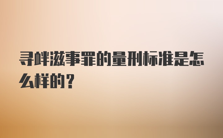 寻衅滋事罪的量刑标准是怎么样的？