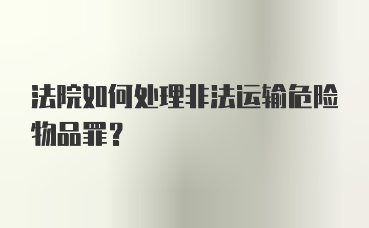 法院如何处理非法运输危险物品罪?