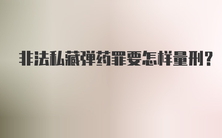 非法私藏弹药罪要怎样量刑？