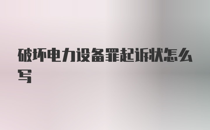 破坏电力设备罪起诉状怎么写