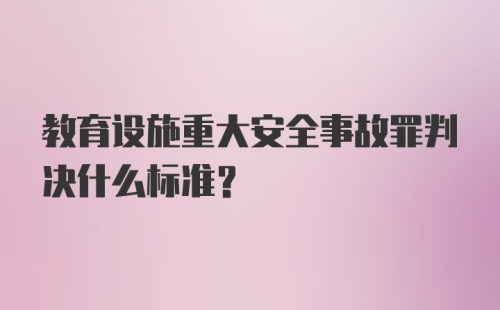 教育设施重大安全事故罪判决什么标准？