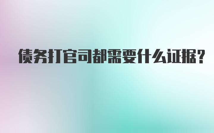 债务打官司都需要什么证据？