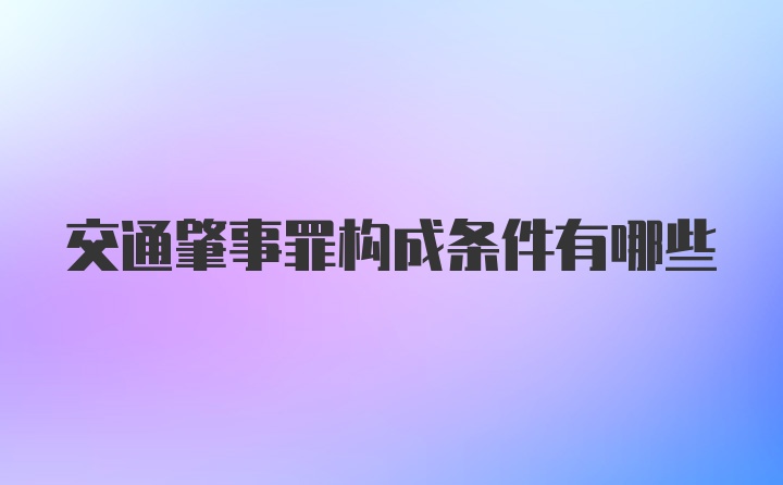 交通肇事罪构成条件有哪些