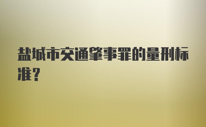 盐城市交通肇事罪的量刑标准?