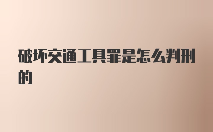 破坏交通工具罪是怎么判刑的