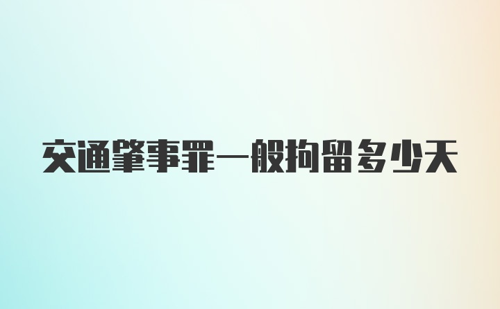 交通肇事罪一般拘留多少天