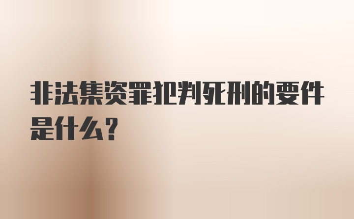 非法集资罪犯判死刑的要件是什么?