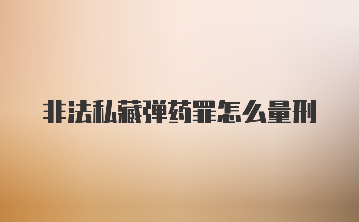 非法私藏弹药罪怎么量刑