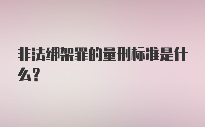 非法绑架罪的量刑标准是什么？