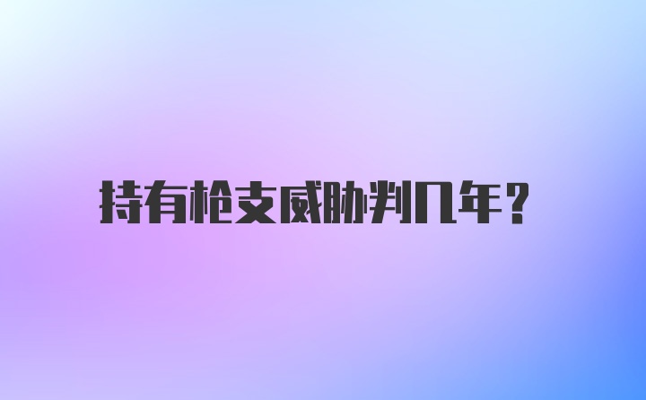 持有枪支威胁判几年?