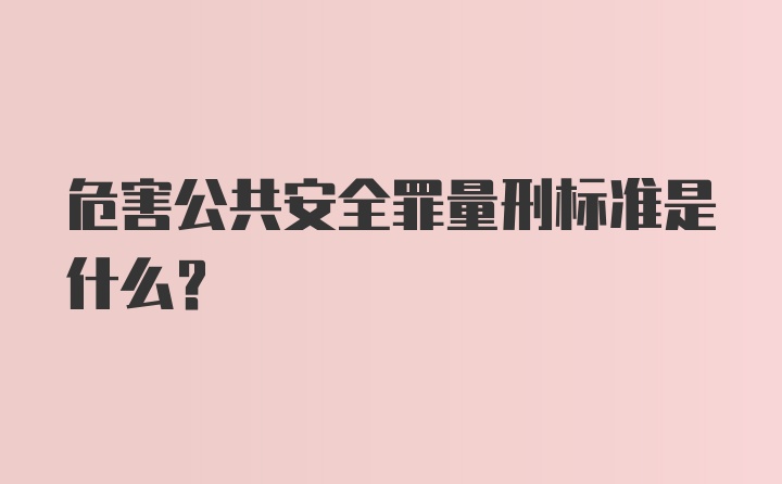 危害公共安全罪量刑标准是什么？