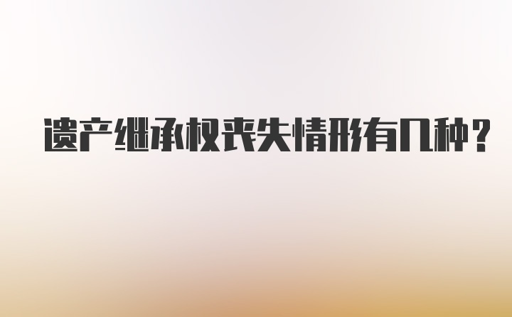 遗产继承权丧失情形有几种?