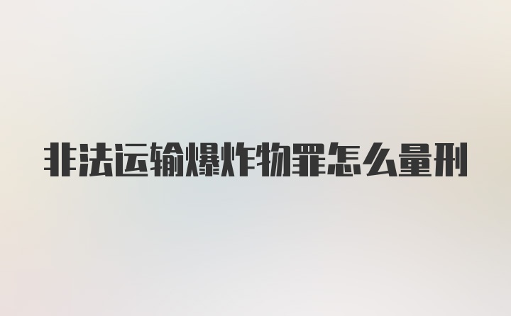 非法运输爆炸物罪怎么量刑