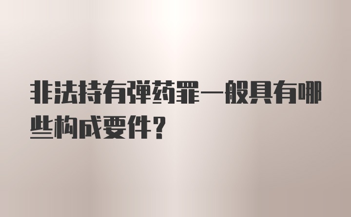 非法持有弹药罪一般具有哪些构成要件？