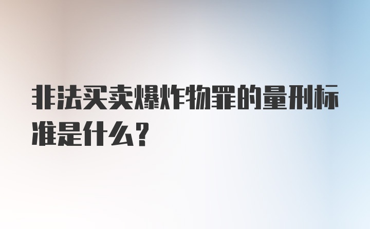 非法买卖爆炸物罪的量刑标准是什么?