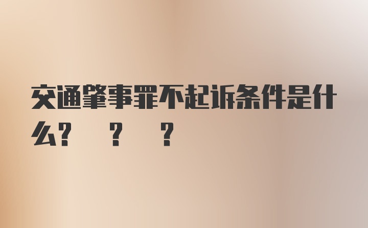 交通肇事罪不起诉条件是什么? ? ?