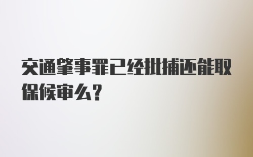 交通肇事罪已经批捕还能取保候审么？