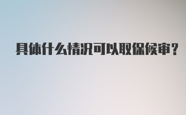 具体什么情况可以取保候审？