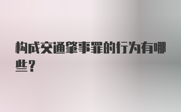 构成交通肇事罪的行为有哪些？