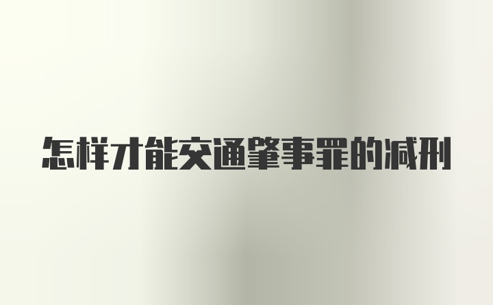 怎样才能交通肇事罪的减刑