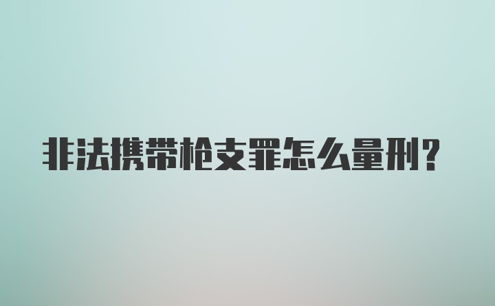 非法携带枪支罪怎么量刑?