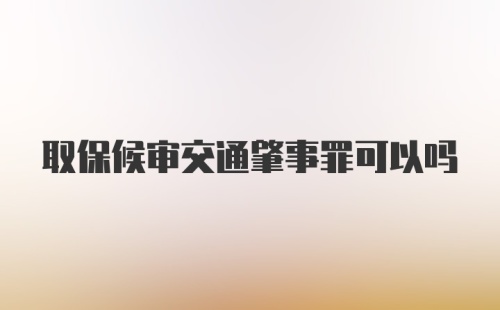 取保候审交通肇事罪可以吗