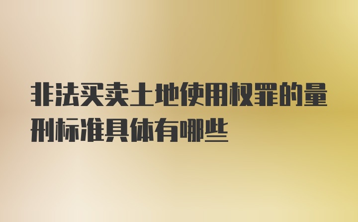 非法买卖土地使用权罪的量刑标准具体有哪些