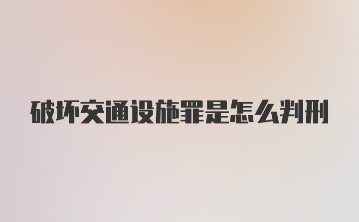 破坏交通设施罪是怎么判刑