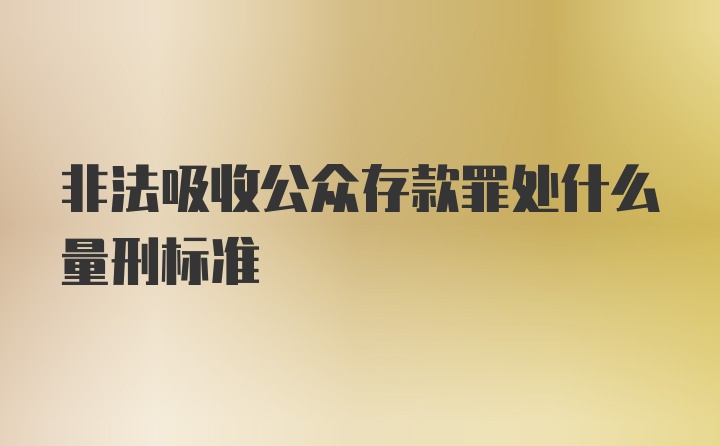 非法吸收公众存款罪处什么量刑标准