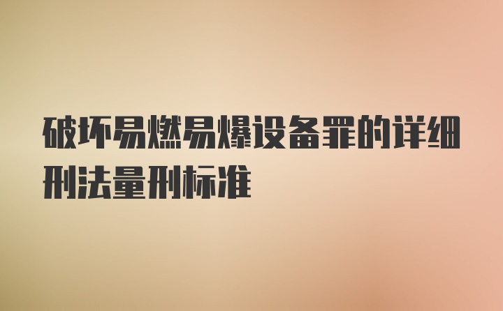 破坏易燃易爆设备罪的详细刑法量刑标准