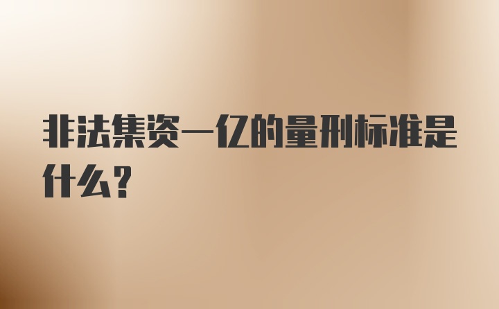 非法集资一亿的量刑标准是什么？