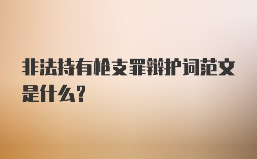 非法持有枪支罪辩护词范文是什么？