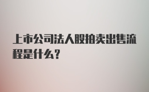 上市公司法人股拍卖出售流程是什么？