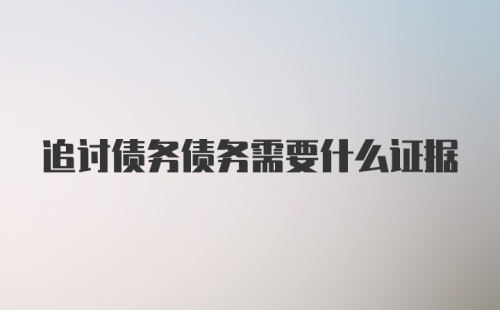 追讨债务债务需要什么证据