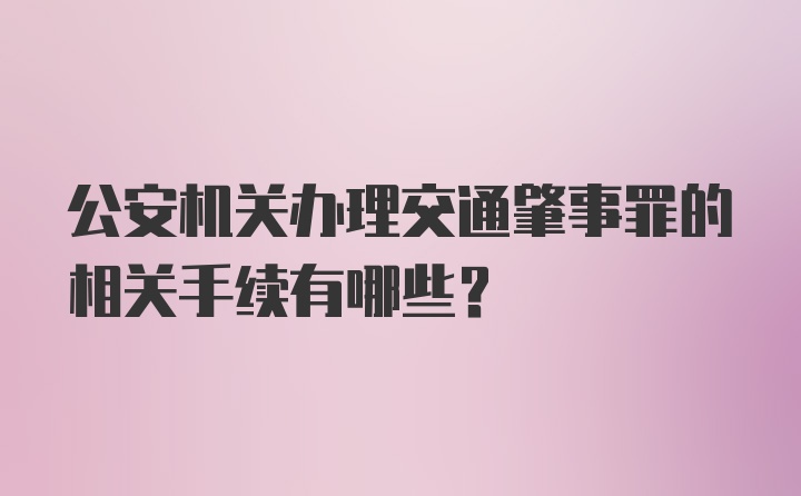 公安机关办理交通肇事罪的相关手续有哪些？