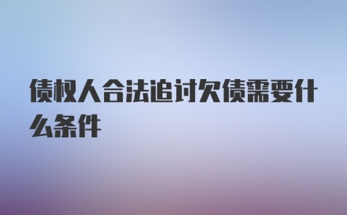 债权人合法追讨欠债需要什么条件