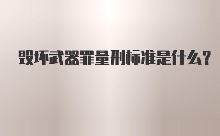 毁坏武器罪量刑标准是什么?