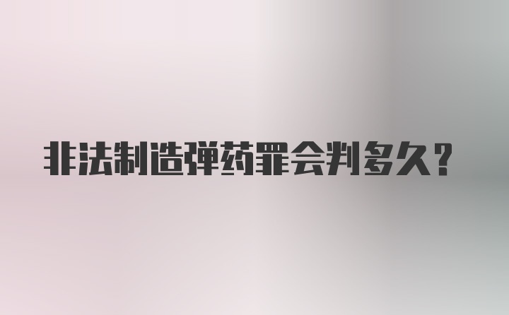 非法制造弹药罪会判多久？