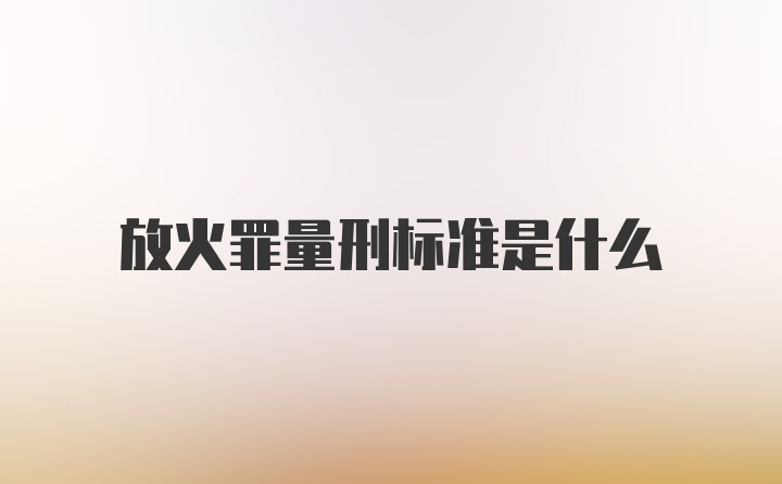 放火罪量刑标准是什么