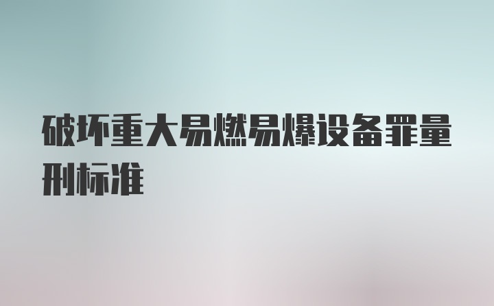 破坏重大易燃易爆设备罪量刑标准