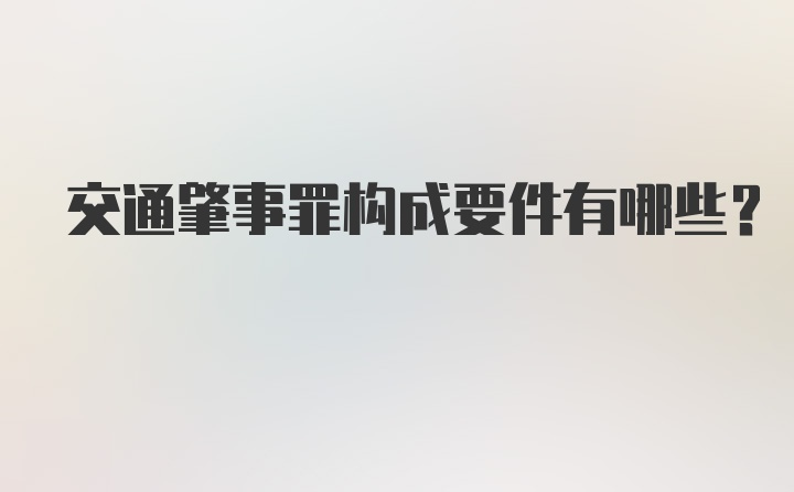 交通肇事罪构成要件有哪些？