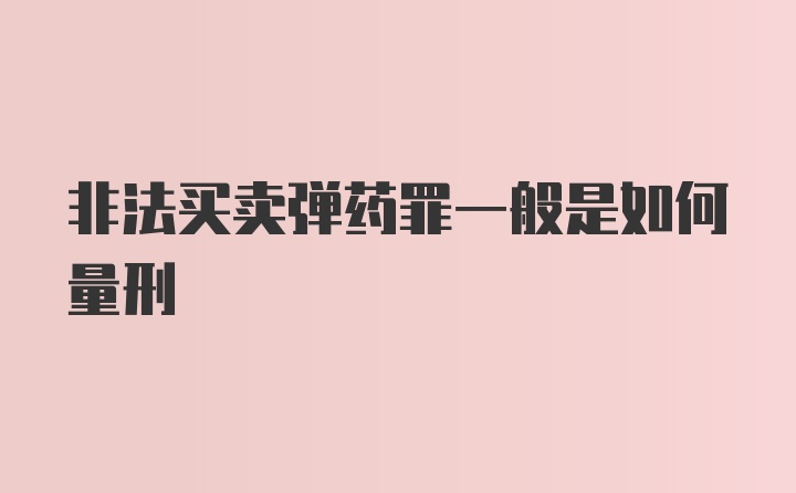 非法买卖弹药罪一般是如何量刑