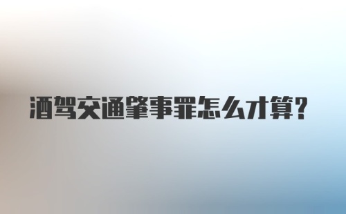 酒驾交通肇事罪怎么才算?