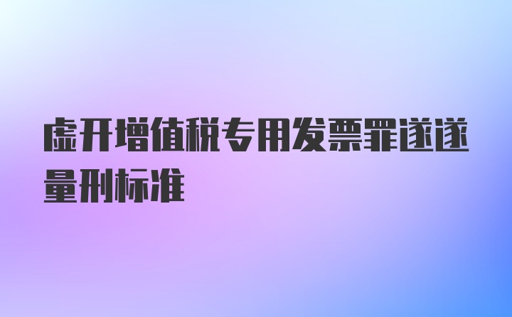 虚开增值税专用发票罪遂遂量刑标准