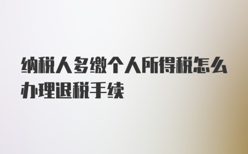 纳税人多缴个人所得税怎么办理退税手续