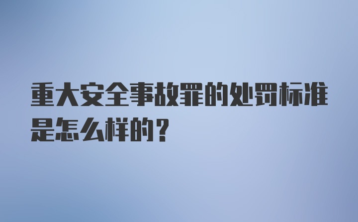 重大安全事故罪的处罚标准是怎么样的？