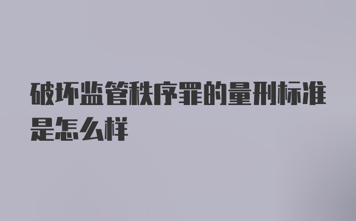 破坏监管秩序罪的量刑标准是怎么样